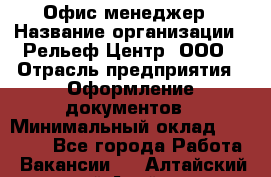 Офис-менеджер › Название организации ­ Рельеф-Центр, ООО › Отрасль предприятия ­ Оформление документов › Минимальный оклад ­ 15 000 - Все города Работа » Вакансии   . Алтайский край,Алейск г.